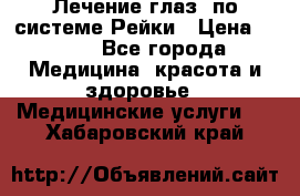 Лечение глаз  по системе Рейки › Цена ­ 300 - Все города Медицина, красота и здоровье » Медицинские услуги   . Хабаровский край